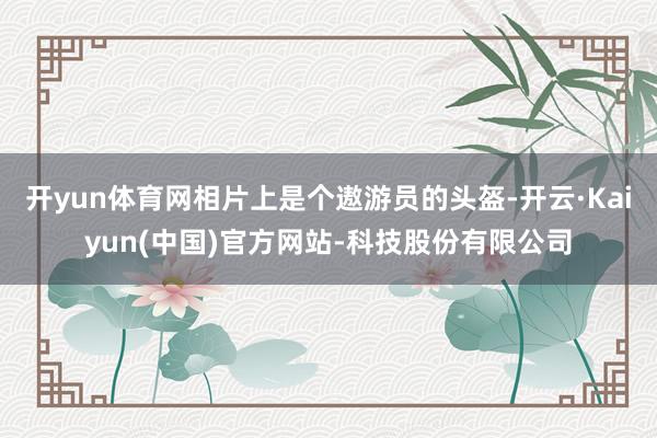 开yun体育网相片上是个遨游员的头盔-开云·Kaiyun(中