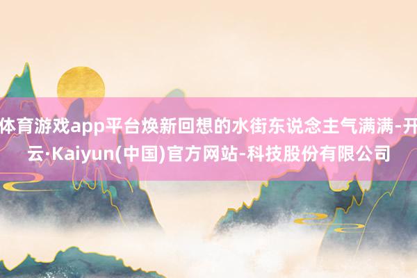 体育游戏app平台焕新回想的水街东说念主气满满-开云·Kai