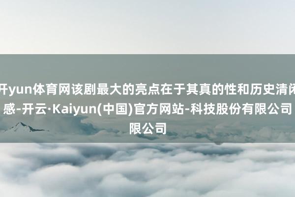 开yun体育网该剧最大的亮点在于其真的性和历史清闲感-开云·