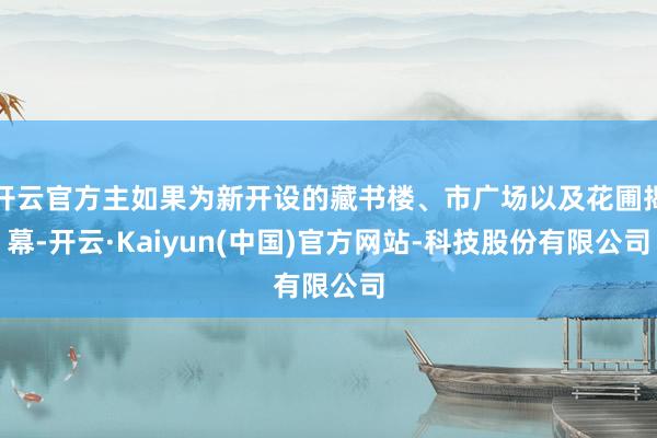 开云官方主如果为新开设的藏书楼、市广场以及花圃揭幕-开云·K