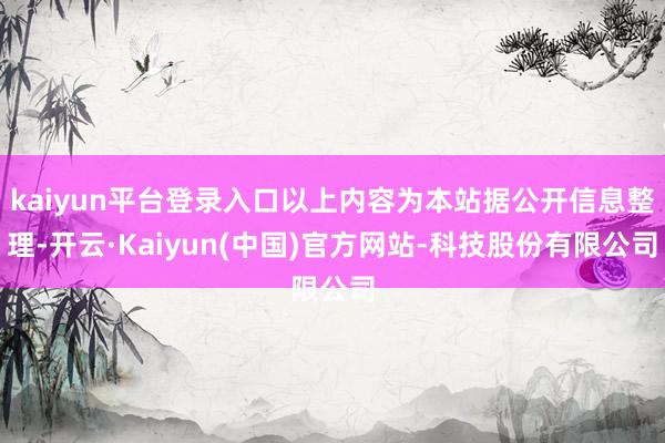 kaiyun平台登录入口以上内容为本站据公开信息整理-开云·